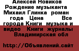 Алексей Новиков “Рождение музыканта“ (Михаил Глинка) роман 1950 года › Цена ­ 250 - Все города Книги, музыка и видео » Книги, журналы   . Владимирская обл.